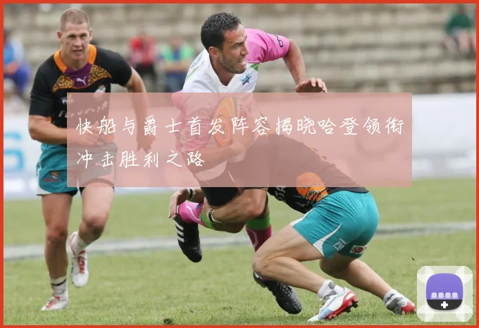 快船与爵士首发阵容揭晓哈登领衔冲击胜利之路