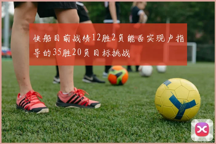 快船目前战绩12胜2负能否实现卢指导的35胜20负目标挑战