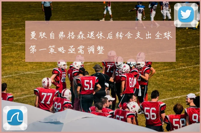 曼联自弗格森退休后转会支出全球第一策略亟需调整