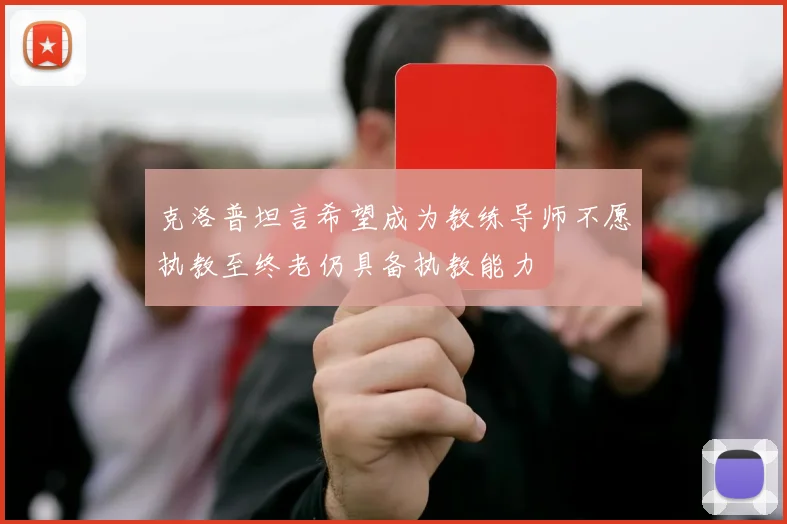克洛普坦言希望成为教练导师不愿执教至终老仍具备执教能力