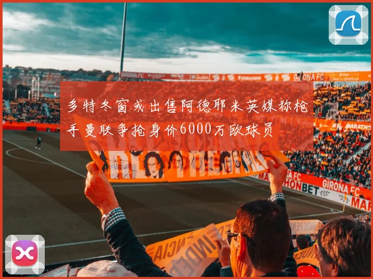 多特冬窗或出售阿德耶米英媒称枪手曼联争抢身价6000万欧球员