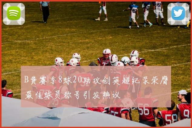 B费赛季8球20助攻创英超纪录荣膺最佳球员称号引发热议