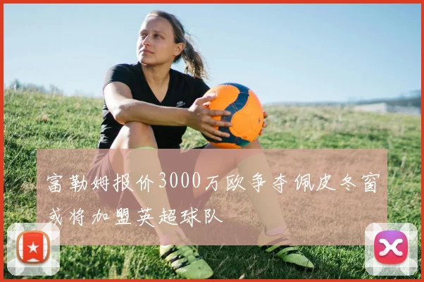 富勒姆报价3000万欧争夺佩皮冬窗或将加盟英超球队