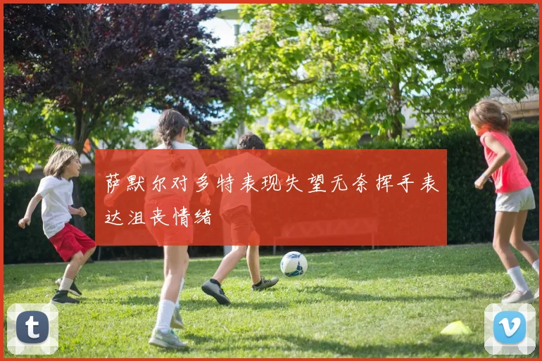 萨默尔对多特表现失望无奈挥手表达沮丧情绪