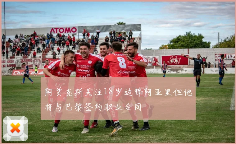 阿贾克斯关注18岁边锋阿亚里但他将与巴黎签约职业合同