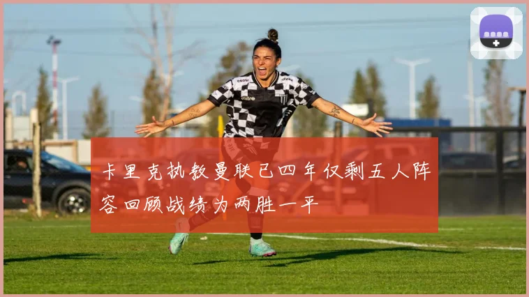 卡里克执教曼联已四年仅剩五人阵容回顾战绩为两胜一平