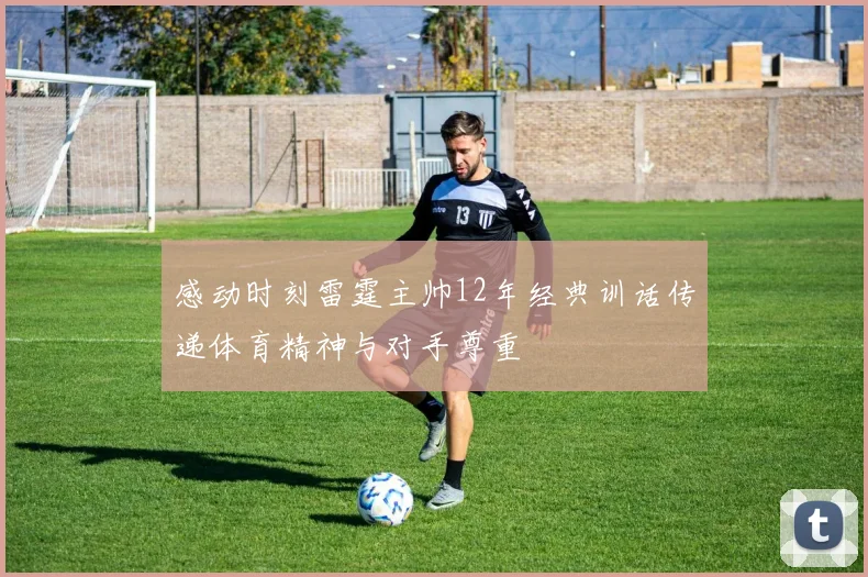 感动时刻雷霆主帅12年经典训话传递体育精神与对手尊重