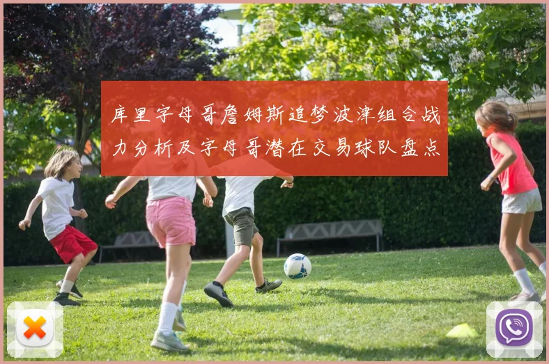 库里字母哥詹姆斯追梦波津组合战力分析及字母哥潜在交易球队盘点